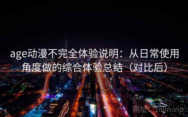 age动漫不完全体验说明：从日常使用角度做的综合体验总结（对比后）