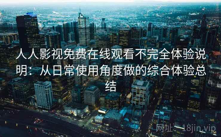 人人影视免费在线观看不完全体验说明：从日常使用角度做的综合体验总结