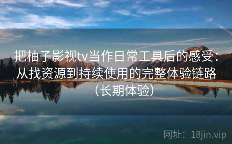 把柚子影视tv当作日常工具后的感受:从找资源到持续使用的完整体验链路(长期体验) 把柚子影视tv当作日常工具后的感受:从找资源到持续使用的完整体验链路(长期体验)
