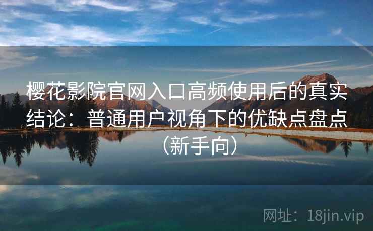 樱花影院官网入口高频使用后的真实结论：普通用户视角下的优缺点盘点（新手向）