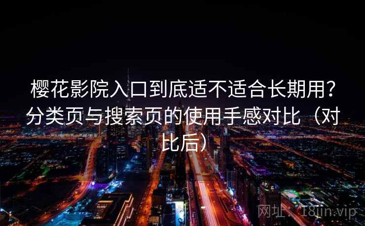 樱花影院入口到底适不适合长期用？分类页与搜索页的使用手感对比（对比后）
