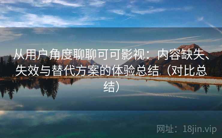 从用户角度聊聊可可影视：内容缺失、失效与替代方案的体验总结（对比总结）