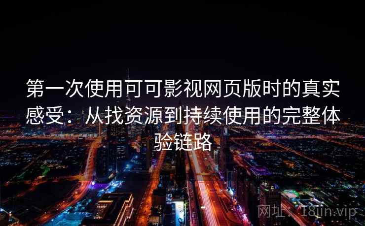 第一次使用可可影视网页版时的真实感受:从找资源到持续使用的完整体验链路 第一次使用可可影视网页版时的真实感受:从找资源到持续使用的完整体验链路