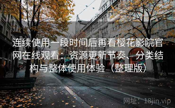 连续使用一段时间后再看樱花影院官网在线观看：资源更新节奏、分类结构与整体使用体验（整理版）