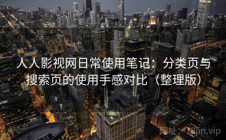 人人影视网日常使用笔记：分类页与搜索页的使用手感对比（整理版）