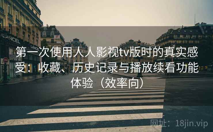 第一次使用人人影视tv版时的真实感受：收藏、历史记录与播放续看功能体验（效率向）