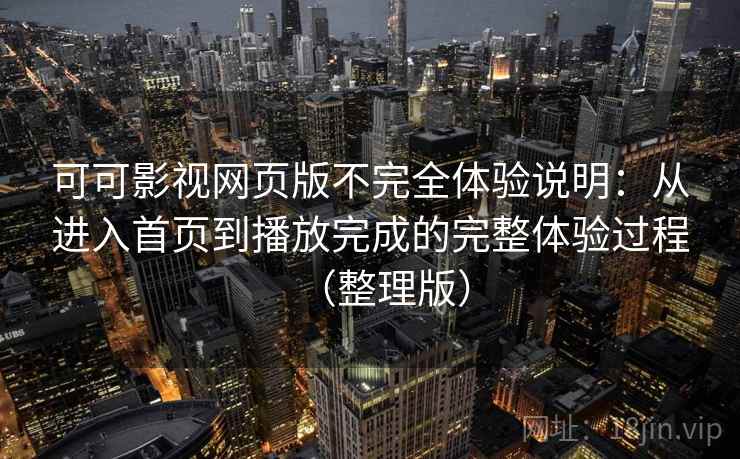 可可影视网页版不完全体验说明：从进入首页到播放完成的完整体验过程（整理版）