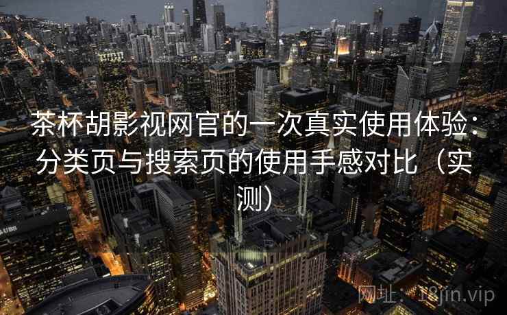茶杯胡影视网官的一次真实使用体验：分类页与搜索页的使用手感对比（实测）