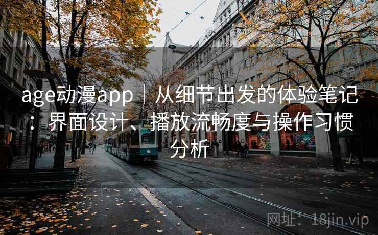 age动漫app｜从细节出发的体验笔记：界面设计、播放流畅度与操作习惯分析