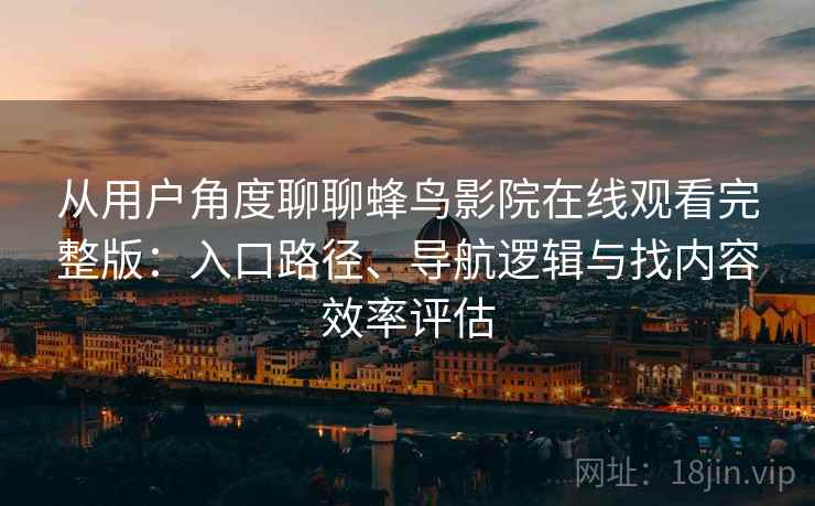 从用户角度聊聊蜂鸟影院在线观看完整版:入口路径、导航逻辑与找内容效率评估 从用户角度聊聊蜂鸟影院在线观看完整版:入口路径、导航逻辑与找内容效率评估