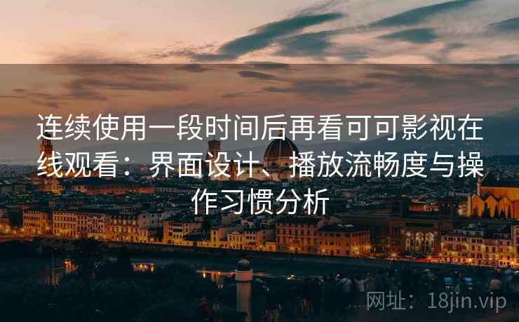 连续使用一段时间后再看可可影视在线观看:界面设计、播放流畅度与操作习惯分析 连续使用一段时间后再看可可影视在线观看:界面设计、播放流畅度与操作习惯分析