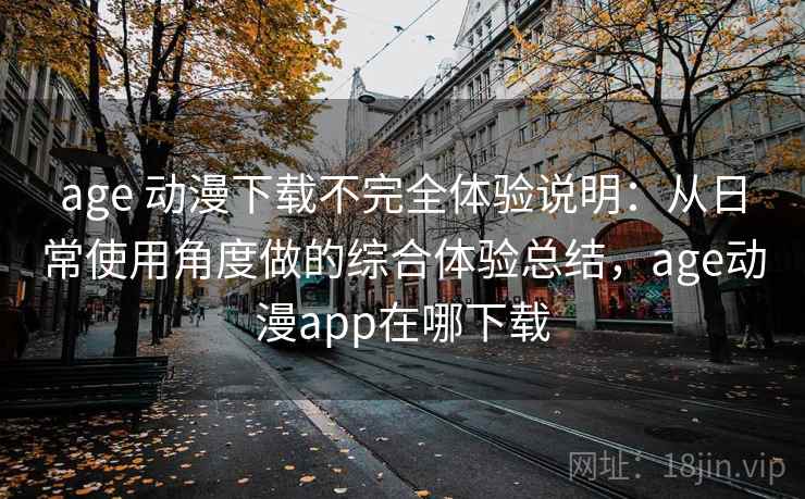 age 动漫下载不完全体验说明:从日常使用角度做的综合体验总结,age动漫app在哪下载 age 动漫下载不完全体验说明:从日常使用角度做的综合体验总结,age动漫app在哪下载