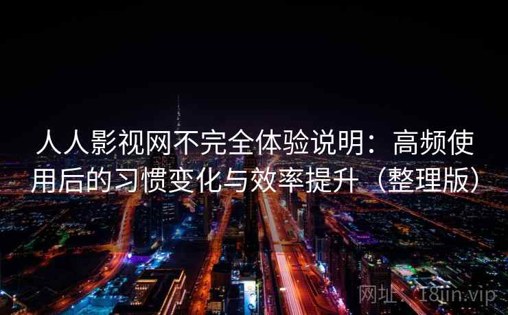 人人影视网不完全体验说明:高频使用后的习惯变化与效率提升(整理版) 人人影视网不完全体验说明:高频使用后的习惯变化与效率提升(整理版)