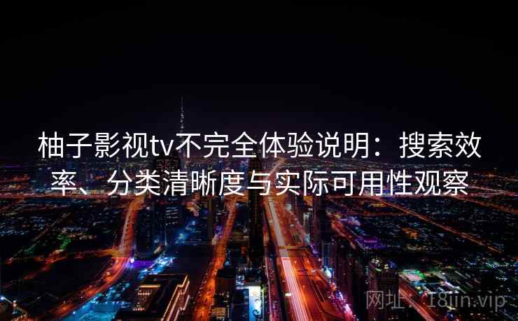 柚子影视tv不完全体验说明：搜索效率、分类清晰度与实际可用性观察