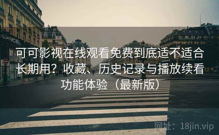 可可影视在线观看免费到底适不适合长期用?收藏、历史记录与播放续看功能体验(最新版) 可可影视在线观看免费到底适不适合长期用?收藏、历史记录与播放续看功能体验(最新版)