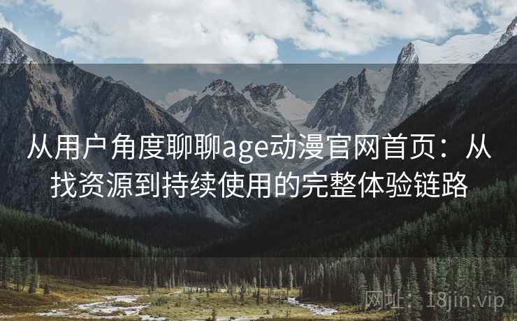 从用户角度聊聊age动漫官网首页:从找资源到持续使用的完整体验链路 从用户角度聊聊age动漫官网首页:从找资源到持续使用的完整体验链路