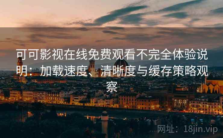 可可影视在线免费观看不完全体验说明:加载速度、清晰度与缓存策略观察 可可影视在线免费观看不完全体验说明:加载速度、清晰度与缓存策略观察