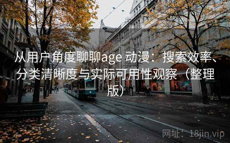 从用户角度聊聊age 动漫:搜索效率、分类清晰度与实际可用性观察(整理版) 从用户角度聊聊age 动漫:搜索效率、分类清晰度与实际可用性观察(整理版)