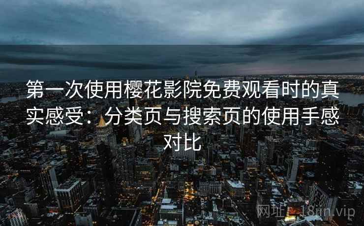 第一次使用樱花影院免费观看时的真实感受：分类页与搜索页的使用手感对比