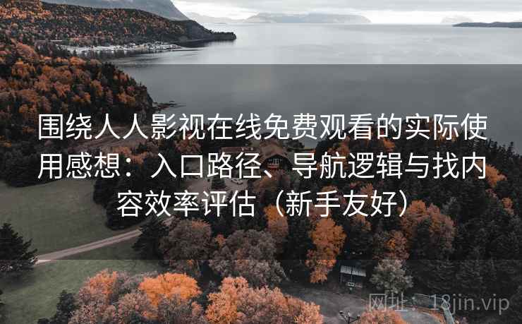围绕人人影视在线免费观看的实际使用感想：入口路径、导航逻辑与找内容效率评估（新手友好）