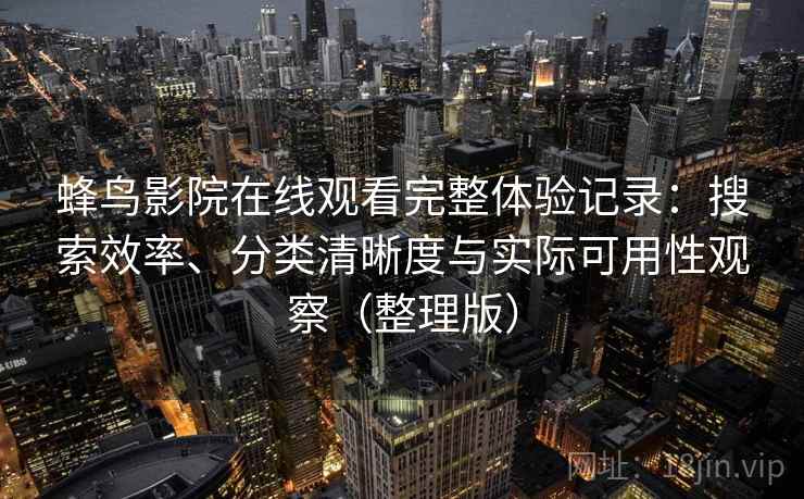 蜂鸟影院在线观看完整体验记录：搜索效率、分类清晰度与实际可用性观察（整理版）