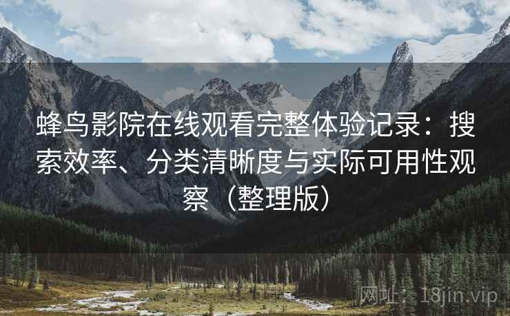 蜂鸟影院在线观看完整体验记录：搜索效率、分类清晰度与实际可用性观察（整理版）