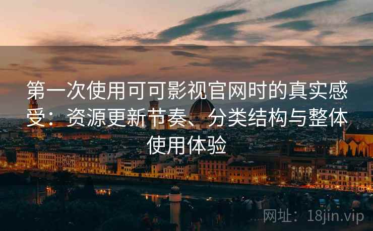 第一次使用可可影视官网时的真实感受：资源更新节奏、分类结构与整体使用体验