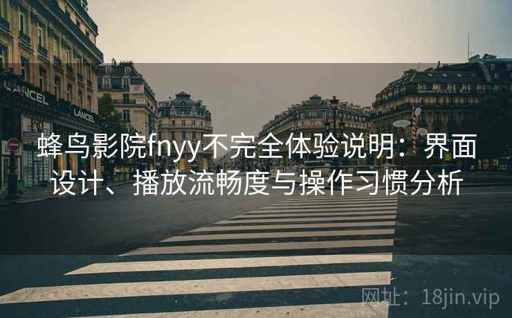 蜂鸟影院fnyy不完全体验说明:界面设计、播放流畅度与操作习惯分析 蜂鸟影院fnyy不完全体验说明:界面设计、播放流畅度与操作习惯分析
