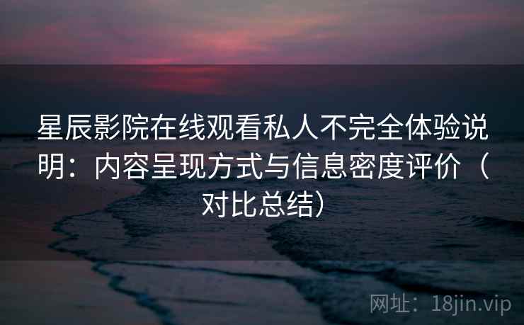 星辰影院在线观看私人不完全体验说明:内容呈现方式与信息密度评价(对比总结) 星辰影院在线观看私人不完全体验说明:内容呈现方式与信息密度评价(对比总结)