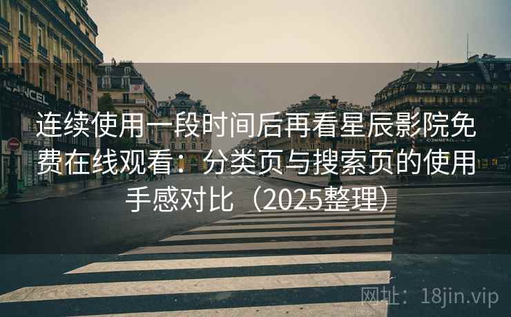连续使用一段时间后再看星辰影院免费在线观看：分类页与搜索页的使用手感对比（2025整理）
