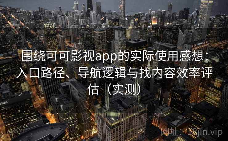 围绕可可影视app的实际使用感想:入口路径、导航逻辑与找内容效率评估(实测) 围绕可可影视app的实际使用感想:入口路径、导航逻辑与找内容效率评估(实测)