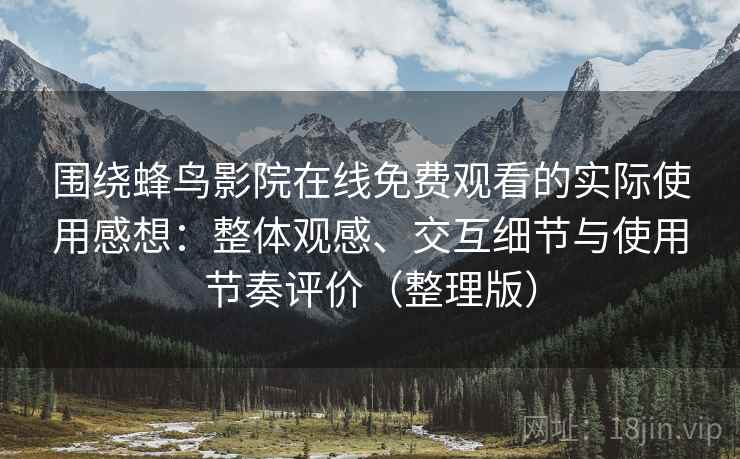 围绕蜂鸟影院在线免费观看的实际使用感想：整体观感、交互细节与使用节奏评价（整理版）