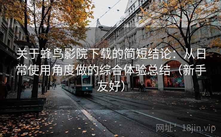 关于蜂鸟影院下载的简短结论：从日常使用角度做的综合体验总结（新手友好）