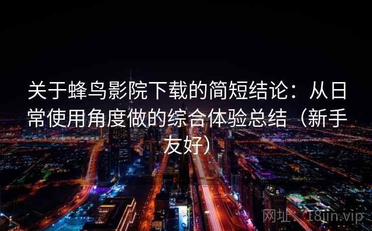 关于蜂鸟影院下载的简短结论：从日常使用角度做的综合体验总结（新手友好）