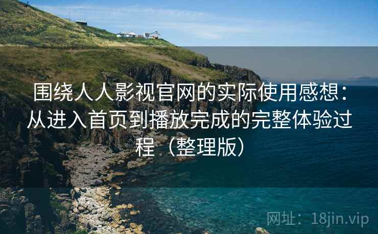 围绕人人影视官网的实际使用感想:从进入首页到播放完成的完整体验过程(整理版) 围绕人人影视官网的实际使用感想:从进入首页到播放完成的完整体验过程(整理版)